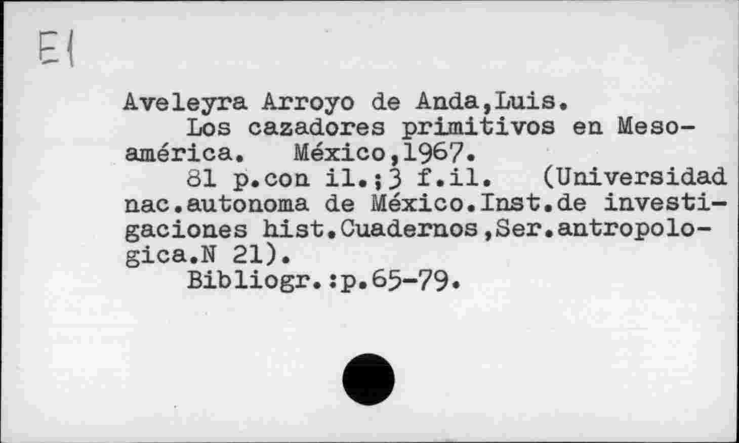 ﻿Aveleyra Arroyo de Anda,Luis.
Los cazadores primitives en Mesoamerica.	Mexico,1967»
81 p.con il. ;3 f.il. (Universidad nac.autonoma de Mexico.Inst.de investi-gaciones hist.Cuadernos,Ser.antropolo-gica.N 21).
Bibliogr.:p.65-79»